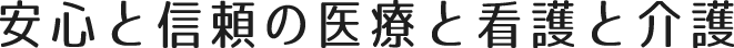 安心と信頼の医療と看護と介護